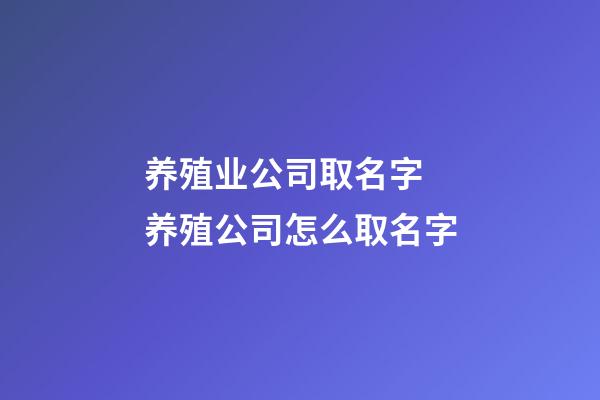 养殖业公司取名字 养殖公司怎么取名字-第1张-公司起名-玄机派